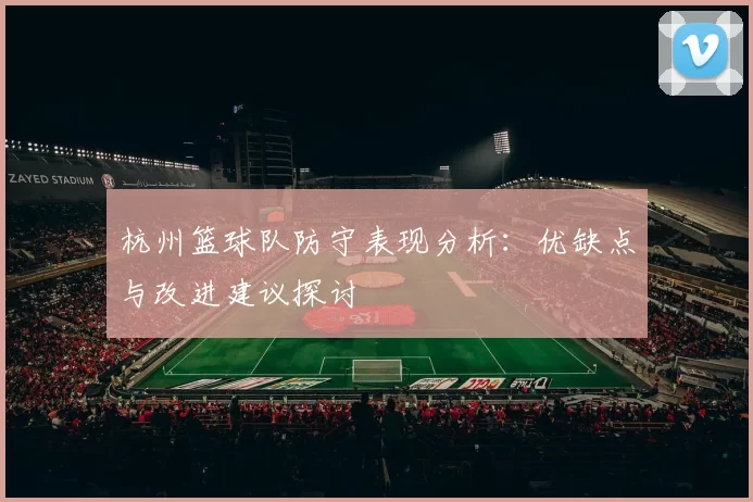 杭州篮球队防守表现分析：优缺点与改进建议探讨