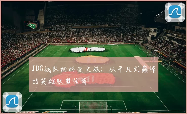 JDG战队的蜕变之旅：从平凡到巅峰的英雄联盟传奇