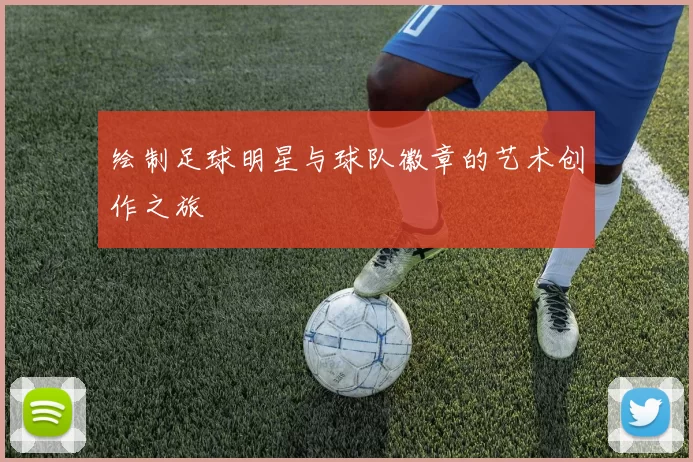 绘制足球明星与球队徽章的艺术创作之旅