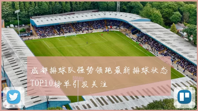 成都排球队强势领跑最新排球状态TOP10榜单引发关注