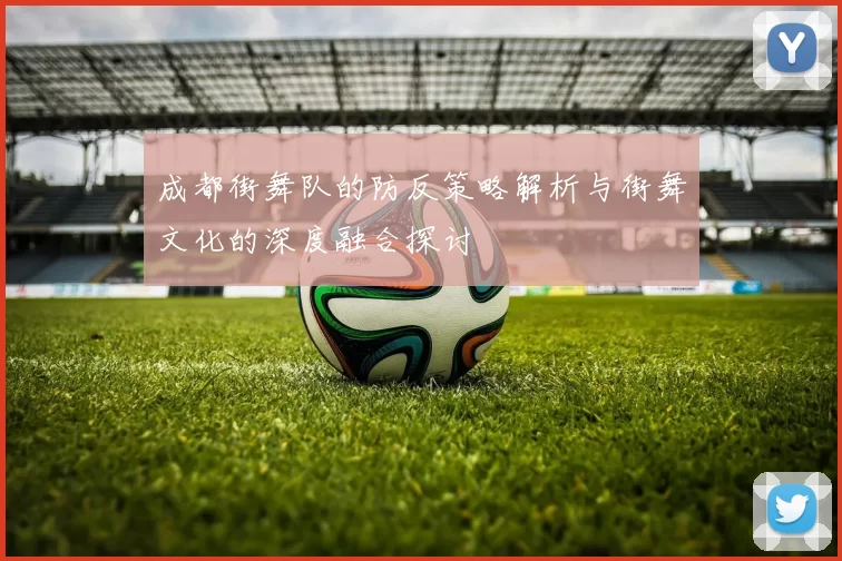 成都街舞队的防反策略解析与街舞文化的深度融合探讨