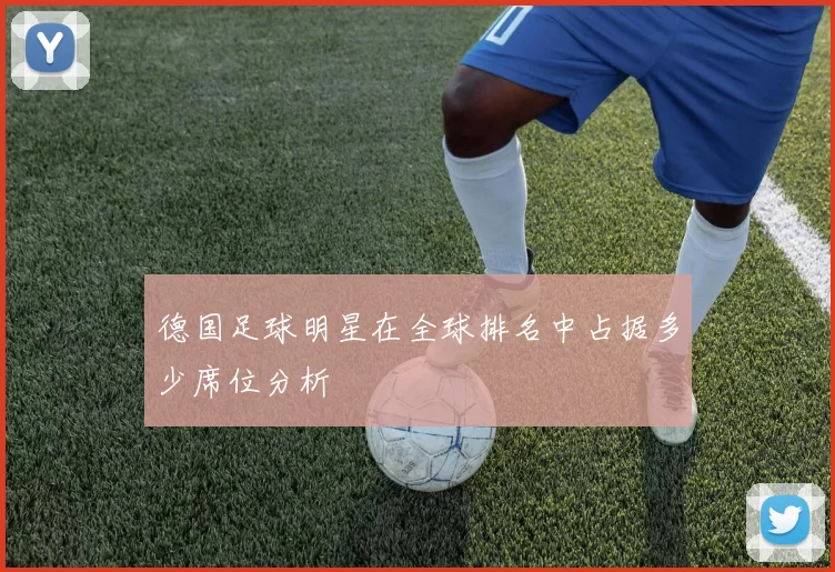 德国足球明星在全球排名中占据多少席位分析