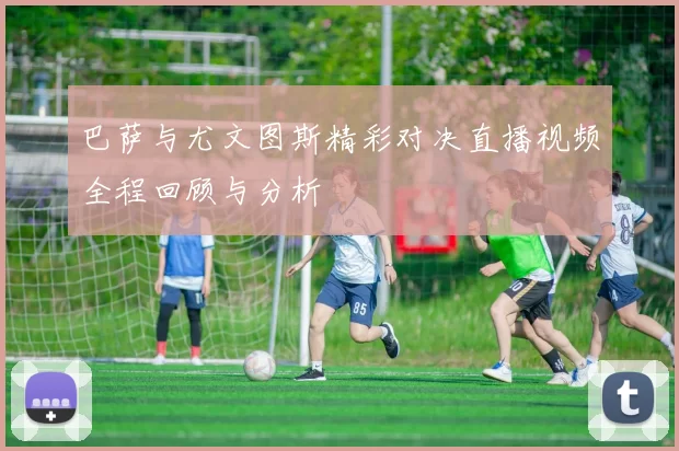 巴萨与尤文图斯精彩对决直播视频全程回顾与分析