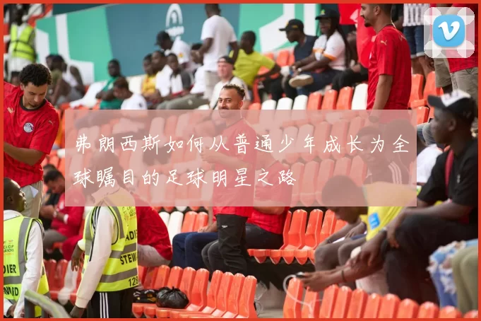 弗朗西斯如何从普通少年成长为全球瞩目的足球明星之路