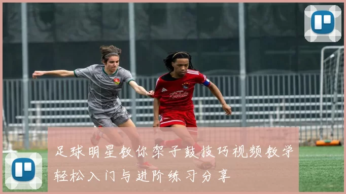 足球明星教你架子鼓技巧视频教学轻松入门与进阶练习分享