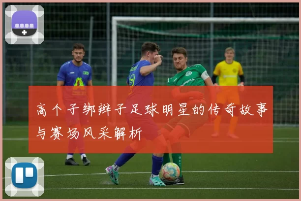 高个子绑辫子足球明星的传奇故事与赛场风采解析