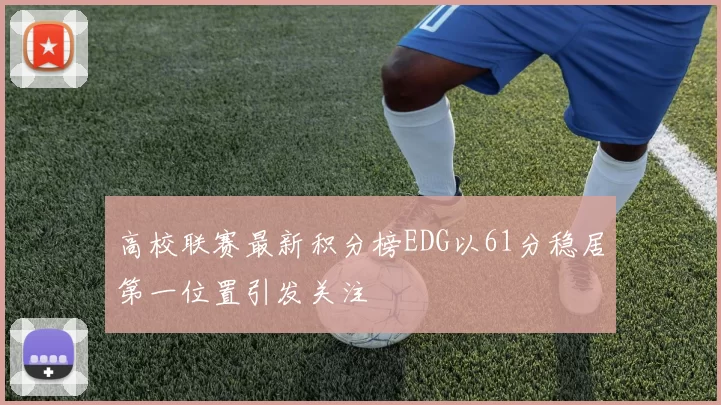 高校联赛最新积分榜EDG以61分稳居第一位置引发关注