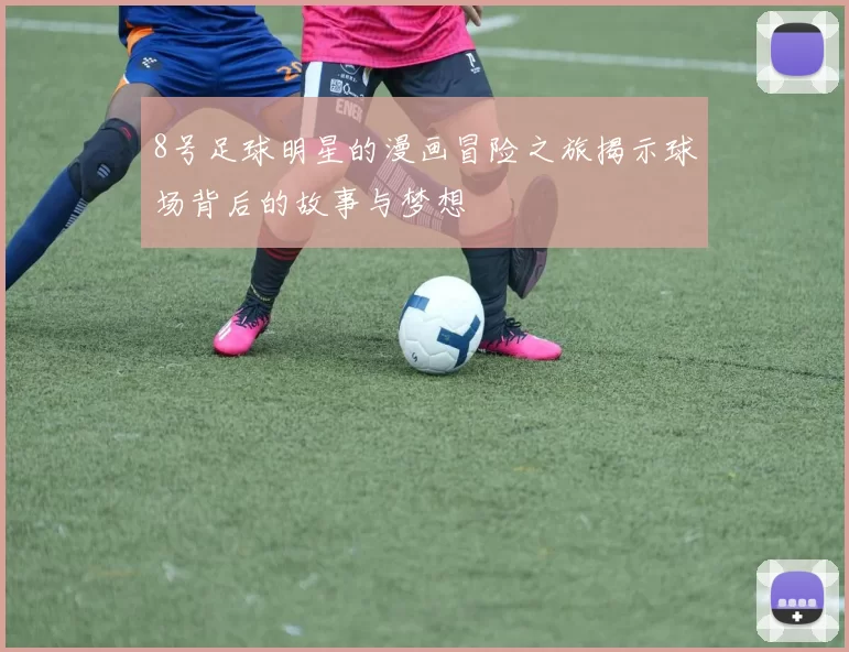 8号足球明星的漫画冒险之旅揭示球场背后的故事与梦想