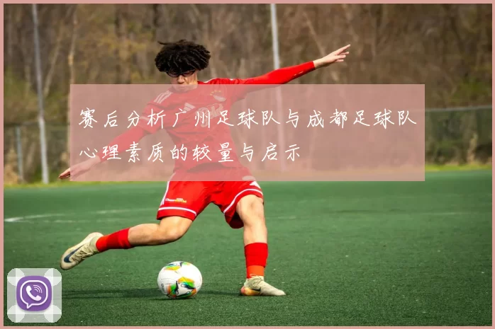赛后分析广州足球队与成都足球队心理素质的较量与启示