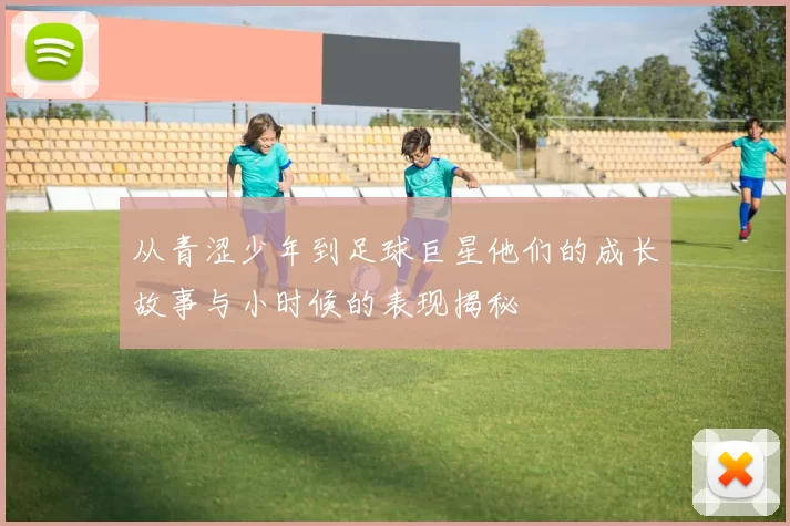 从青涩少年到足球巨星他们的成长故事与小时候的表现揭秘