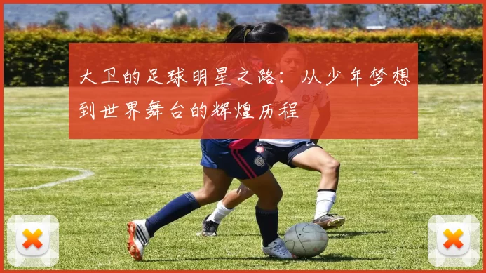 大卫的足球明星之路：从少年梦想到世界舞台的辉煌历程