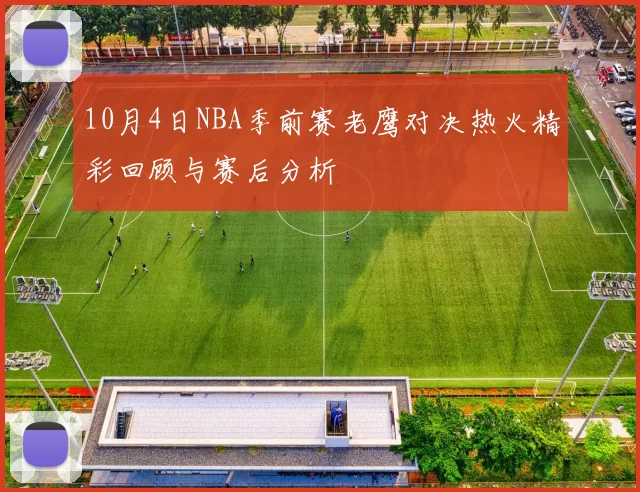 10月4日NBA季前赛老鹰对决热火精彩回顾与赛后分析