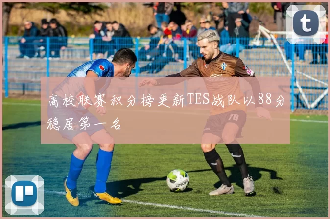 高校联赛积分榜更新TES战队以88分稳居第一名