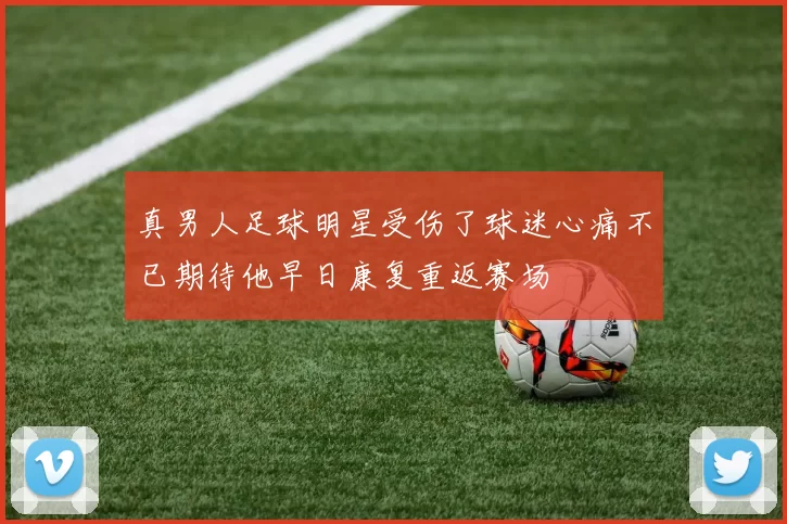 真男人足球明星受伤了球迷心痛不已期待他早日康复重返赛场