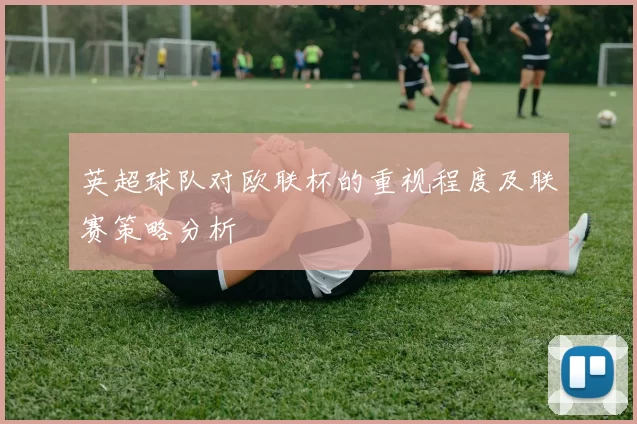 英超球队对欧联杯的重视程度及联赛策略分析