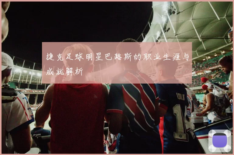 捷克足球明星巴路斯的职业生涯与成就解析