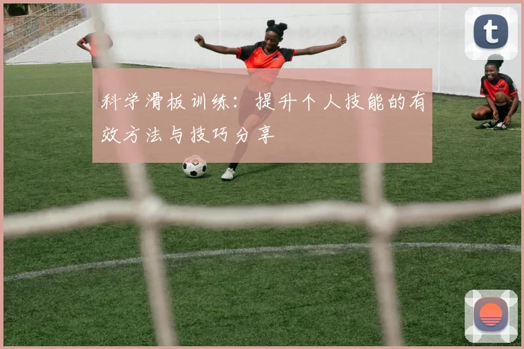 科学滑板训练：提升个人技能的有效方法与技巧分享