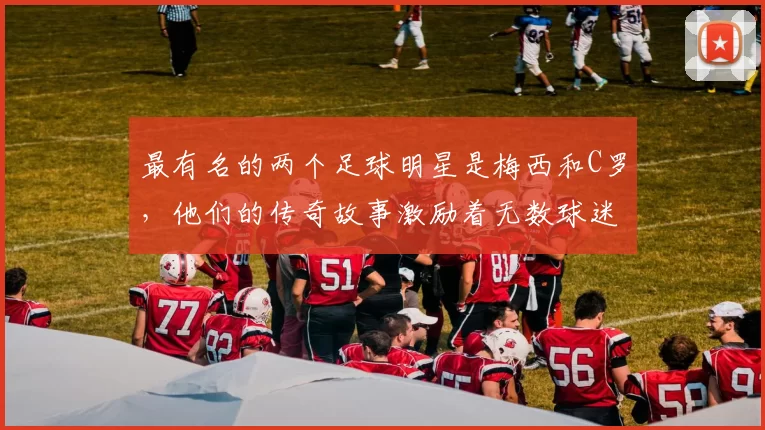 最有名的两个足球明星是梅西和C罗，他们的传奇故事激励着无数球迷
