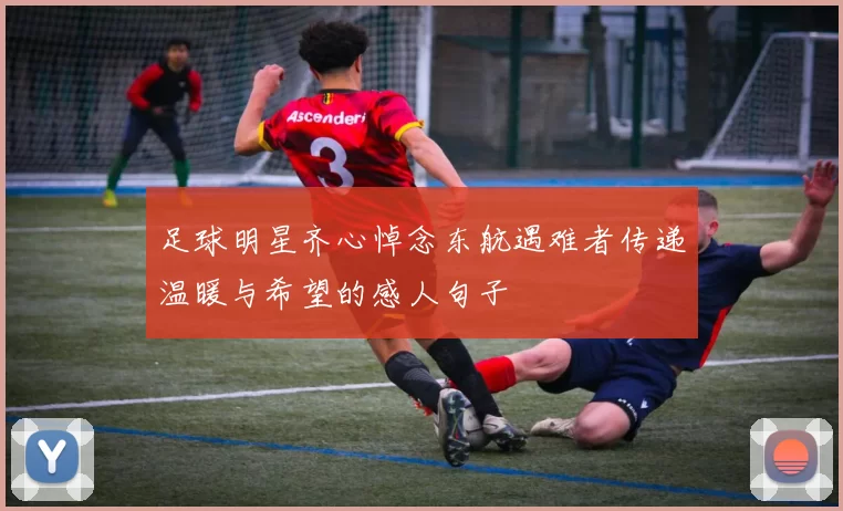 足球明星齐心悼念东航遇难者传递温暖与希望的感人句子