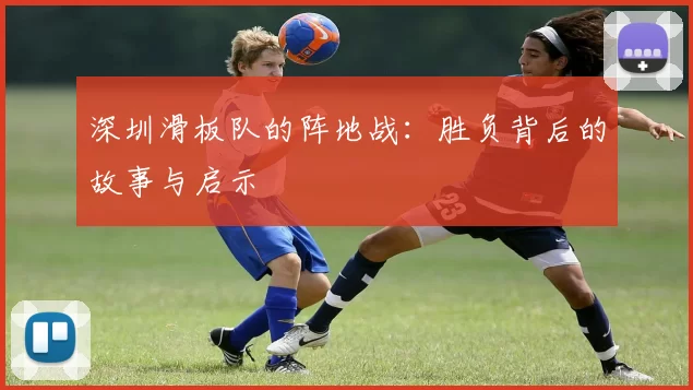 深圳滑板队的阵地战：胜负背后的故事与启示