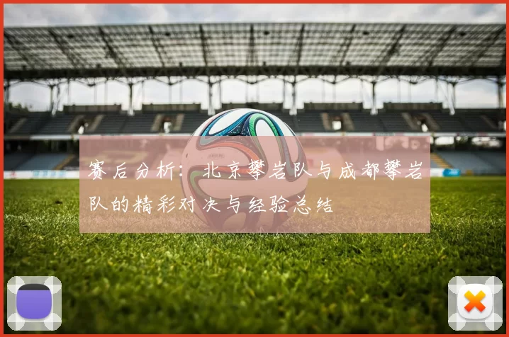 赛后分析：北京攀岩队与成都攀岩队的精彩对决与经验总结