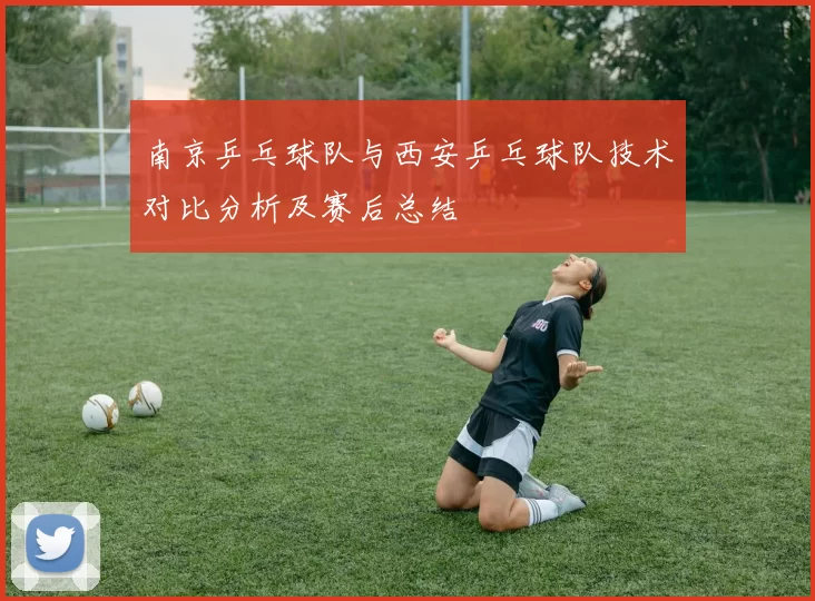 南京乒乓球队与西安乒乓球队技术对比分析及赛后总结