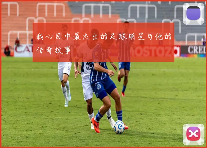 我心目中最杰出的足球明星与他的传奇故事