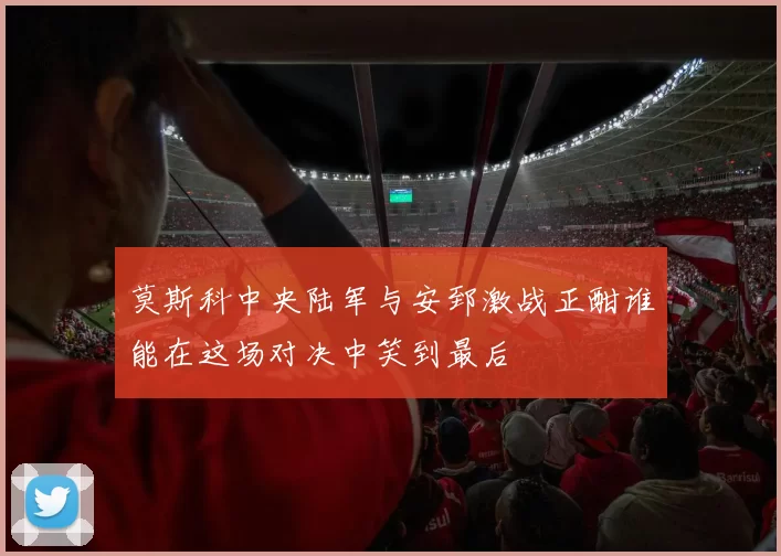 莫斯科中央陆军与安郅激战正酣谁能在这场对决中笑到最后