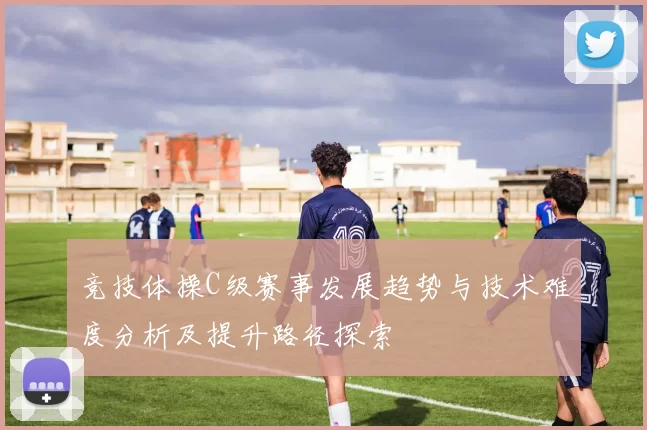竞技体操C级赛事发展趋势与技术难度分析及提升路径探索
