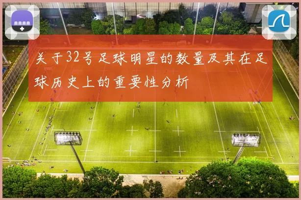 关于32号足球明星的数量及其在足球历史上的重要性分析