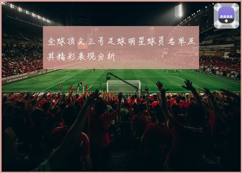 全球顶尖三号足球明星球员名单及其精彩表现分析