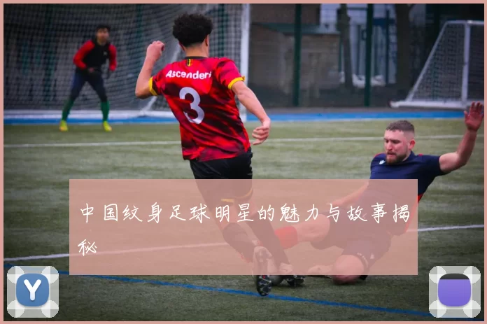 中国纹身足球明星的魅力与故事揭秘