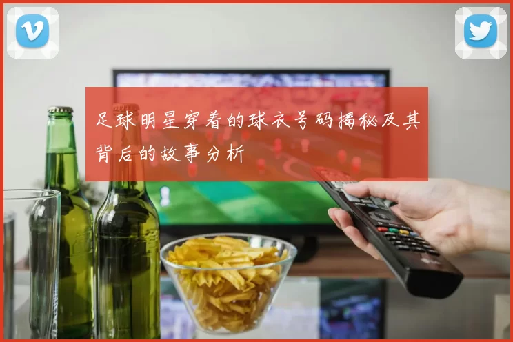 足球明星穿着的球衣号码揭秘及其背后的故事分析