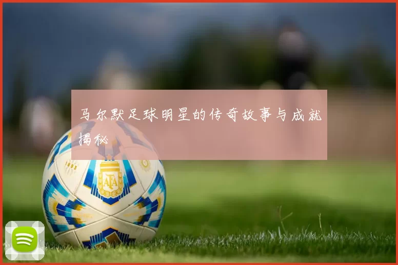 马尔默足球明星的传奇故事与成就揭秘