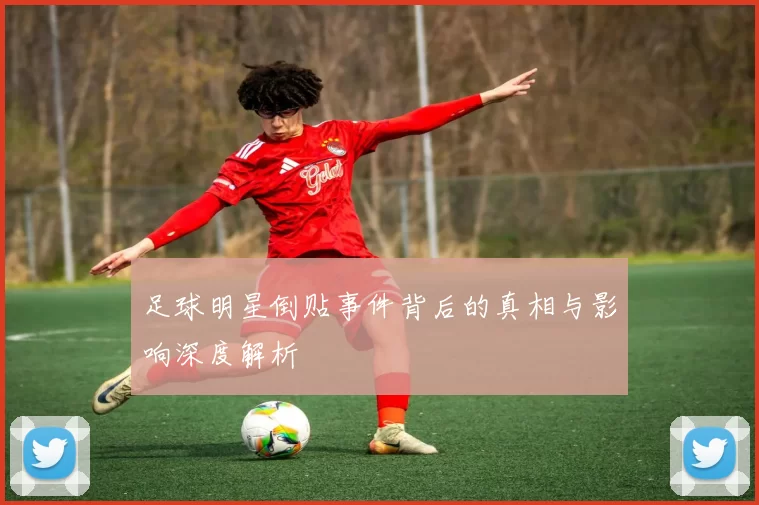足球明星倒贴事件背后的真相与影响深度解析