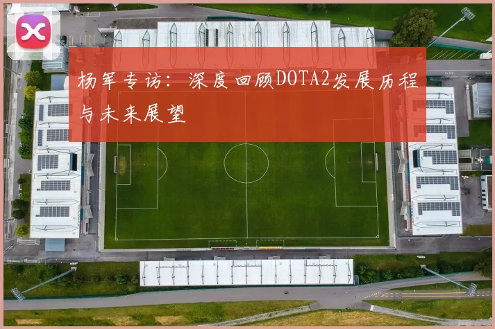 杨军专访：深度回顾DOTA2发展历程与未来展望