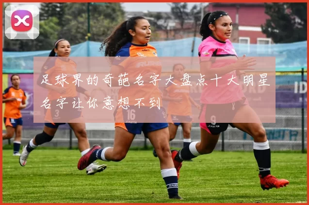 足球界的奇葩名字大盘点十大明星名字让你意想不到
