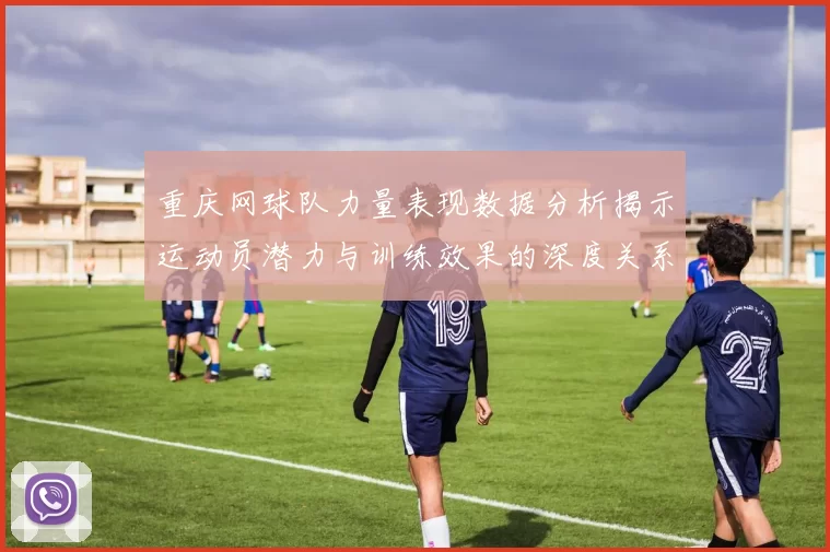 重庆网球队力量表现数据分析揭示运动员潜力与训练效果的深度关系