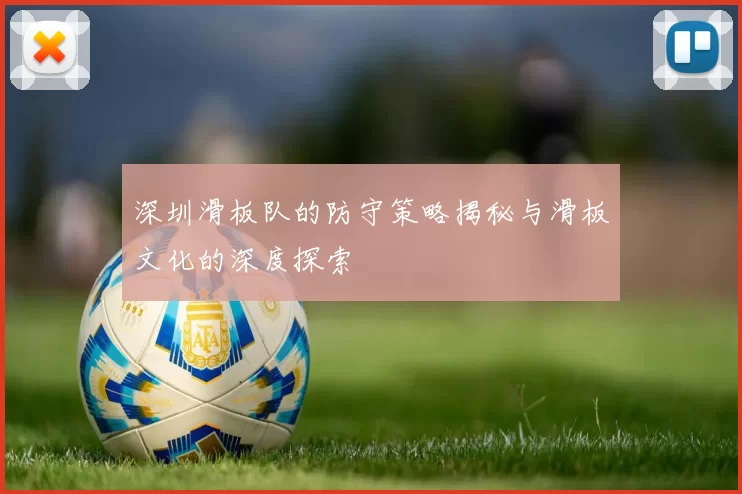 深圳滑板队的防守策略揭秘与滑板文化的深度探索