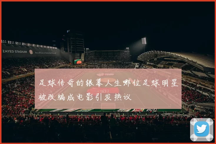 足球传奇的银幕人生哪位足球明星被改编成电影引发热议