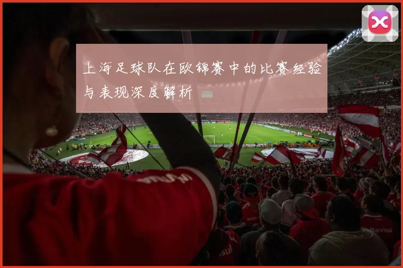 上海足球队在欧锦赛中的比赛经验与表现深度解析