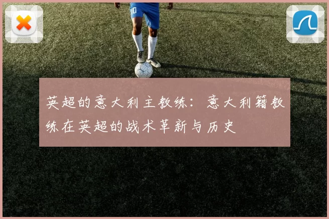 英超的意大利主教练：意大利籍教练在英超的战术革新与历史