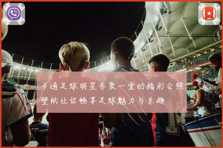 卡通足球明星齐聚一堂的精彩合照壁纸让你畅享足球魅力与乐趣