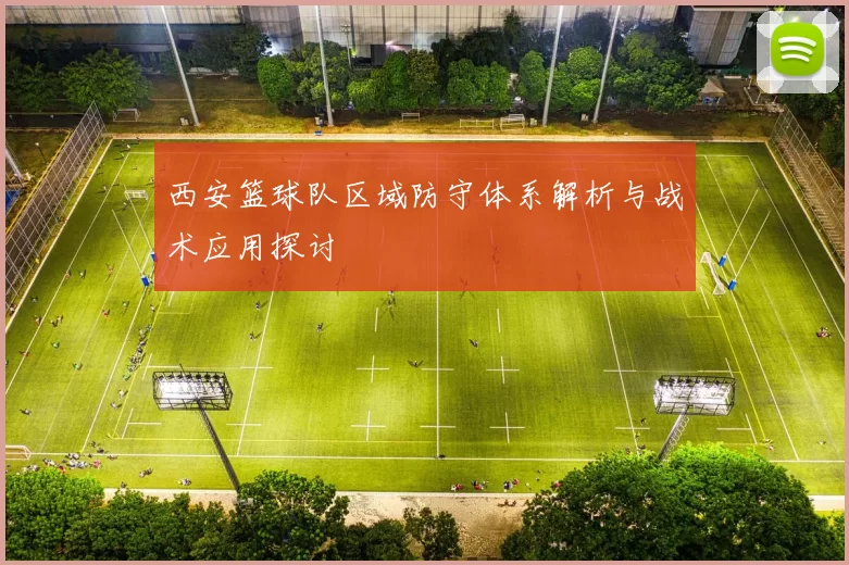 西安篮球队区域防守体系解析与战术应用探讨