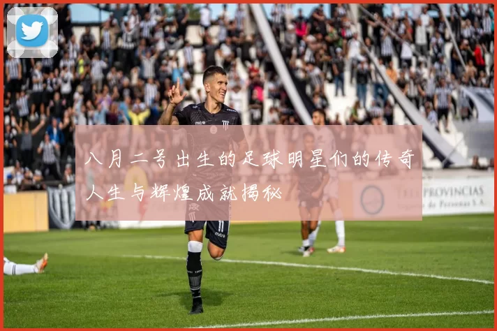 八月二号出生的足球明星们的传奇人生与辉煌成就揭秘