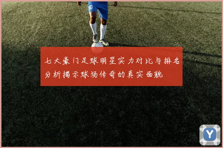 七大豪门足球明星实力对比与排名分析揭示球场传奇的真实面貌
