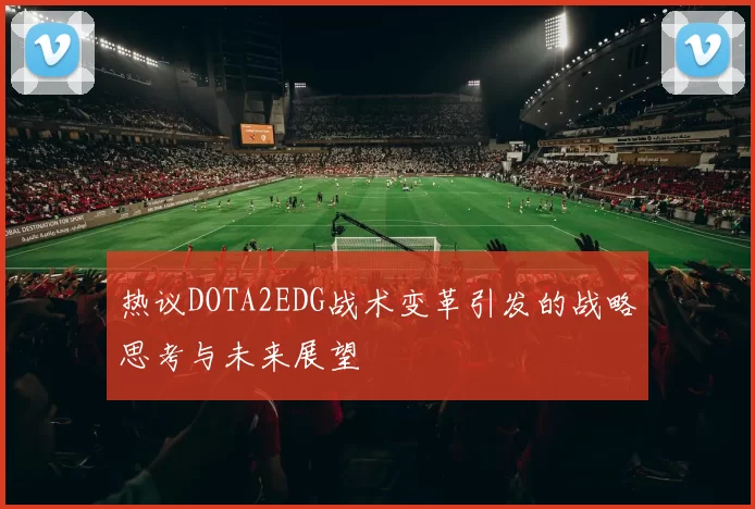 热议DOTA2EDG战术变革引发的战略思考与未来展望