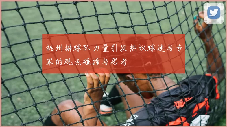 杭州排球队力量引发热议球迷与专家的观点碰撞与思考