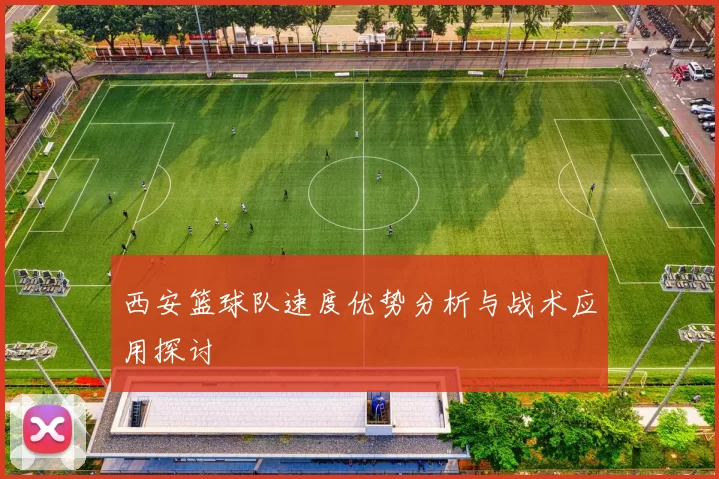 西安篮球队速度优势分析与战术应用探讨