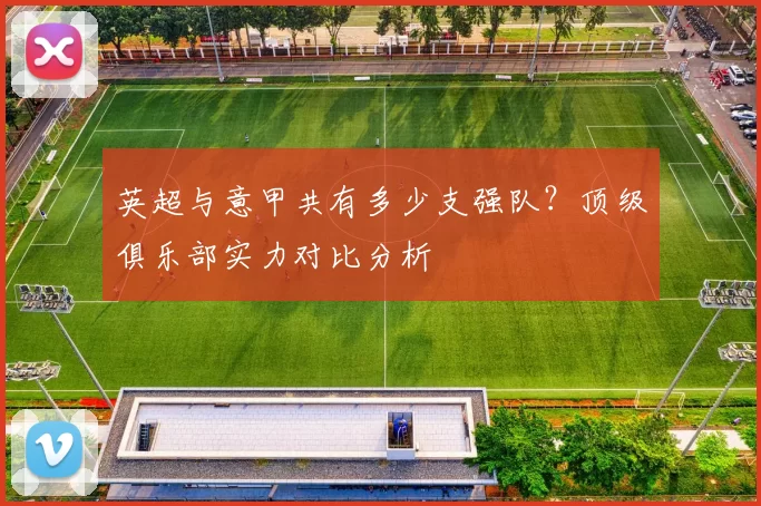英超与意甲共有多少支强队？顶级俱乐部实力对比分析